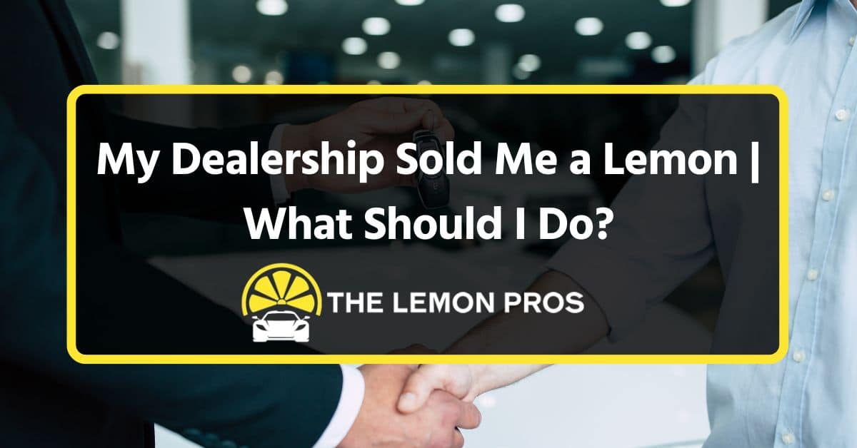 my dealership sold me a lemon what should i do
